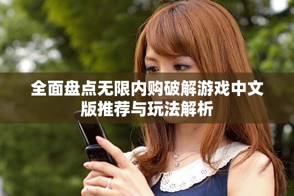 全面盘点无限内购破解游戏中文版推荐与玩法解析
