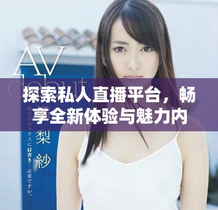 探索私人直播平台，畅享全新体验与魅力内容尽在此应用