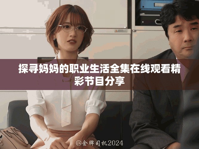 探寻妈妈的职业生活全集在线观看精彩节目分享