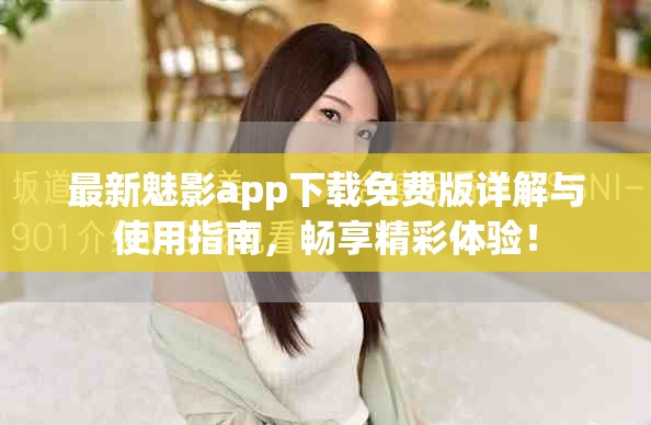 最新魅影app下载免费版详解与使用指南，畅享精彩体验！