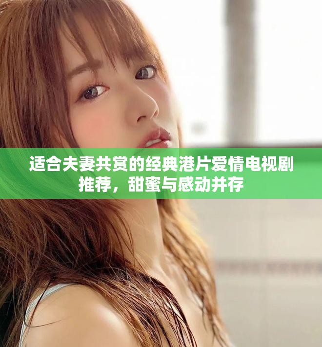 适合夫妻共赏的经典港片爱情电视剧推荐，甜蜜与感动并存