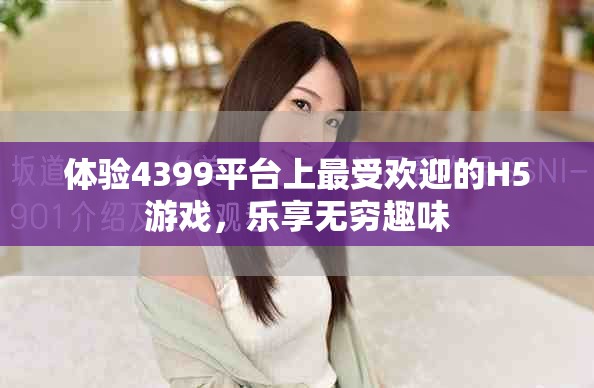 体验4399平台上最受欢迎的H5游戏，乐享无穷趣味