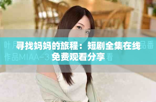 寻找妈妈的旅程：短剧全集在线免费观看分享