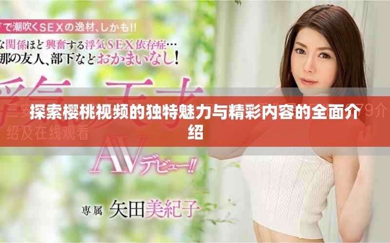 探索樱桃视频的独特魅力与精彩内容的全面介绍