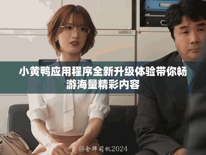 小黄鸭应用程序全新升级体验带你畅游海量精彩内容