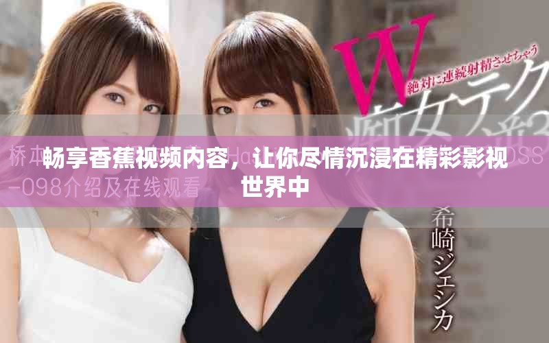 畅享香蕉视频内容，让你尽情沉浸在精彩影视世界中