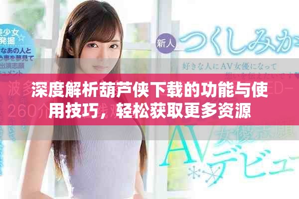 深度解析葫芦侠下载的功能与使用技巧，轻松获取更多资源