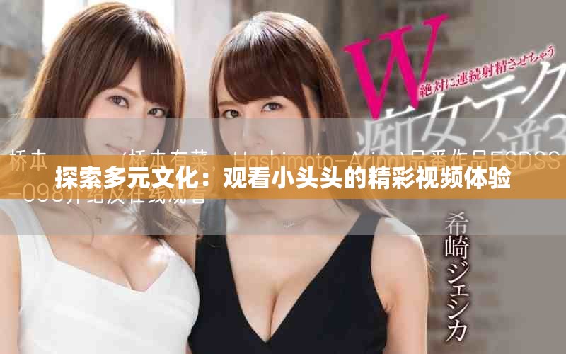 探索多元文化：观看小头头的精彩视频体验