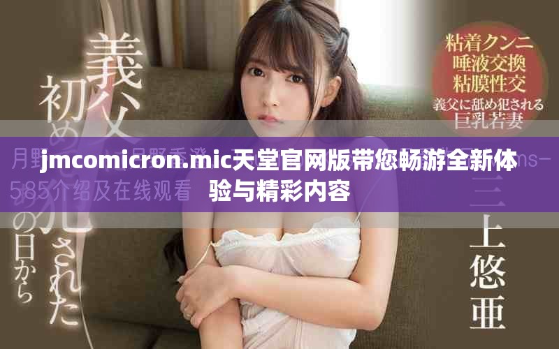 jmcomicron.mic天堂官网版带您畅游全新体验与精彩内容