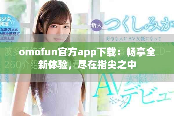 omofun官方app下载：畅享全新体验，尽在指尖之中
