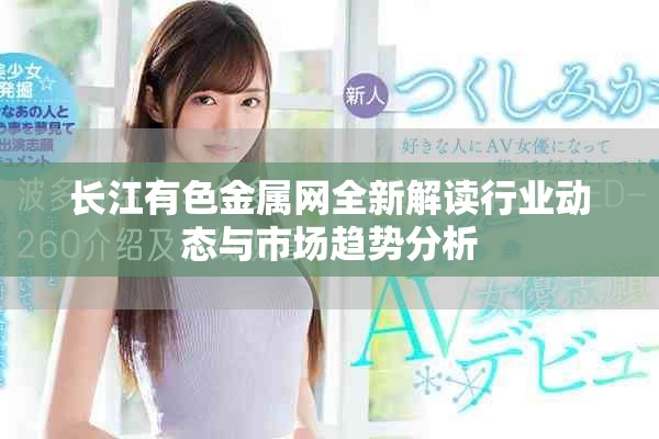 长江有色金属网全新解读行业动态与市场趋势分析