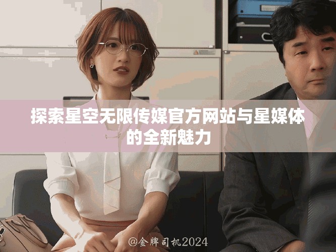 探索星空无限传媒官方网站与星媒体的全新魅力