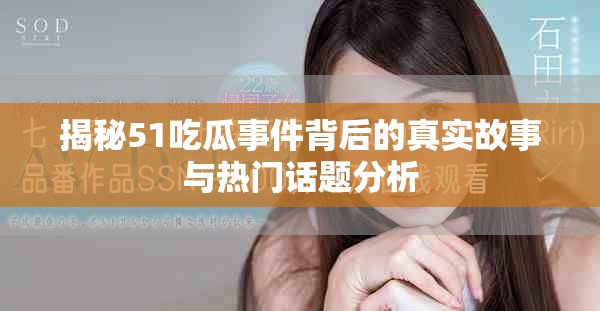 揭秘51吃瓜事件背后的真实故事与热门话题分析