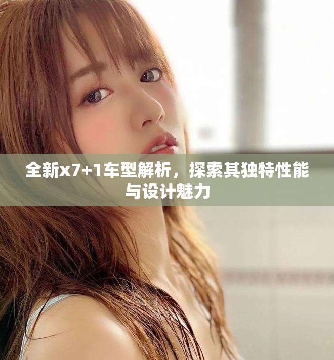 全新x7+1车型解析，探索其独特性能与设计魅力