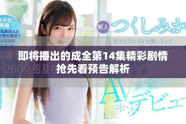 即将播出的成全第14集精彩剧情抢先看预告解析