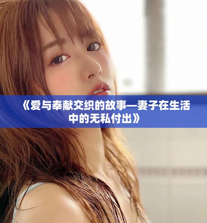《爱与奉献交织的故事—妻子在生活中的无私付出》