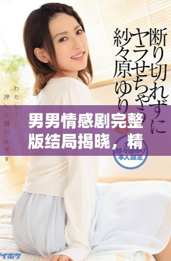 男男情感剧完整版结局揭晓，精彩不容错过