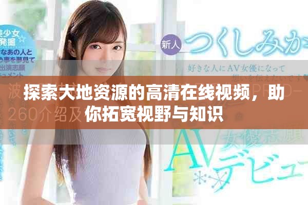 探索大地资源的高清在线视频，助你拓宽视野与知识