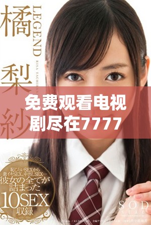 免费观看电视剧尽在7777影院全集推荐一路向西精彩剧集