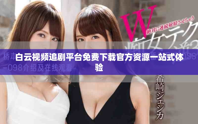 白云视频追剧平台免费下载官方资源一站式体验