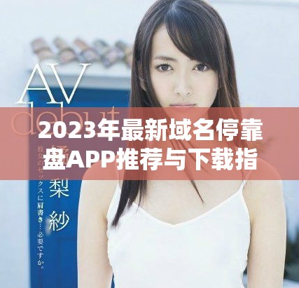 2023年最新域名停靠盘APP推荐与下载指南合集