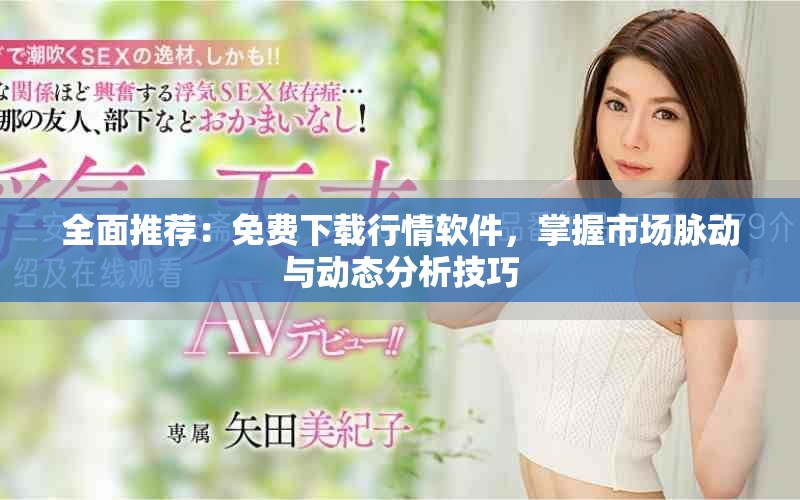 全面推荐：免费下载行情软件，掌握市场脉动与动态分析技巧