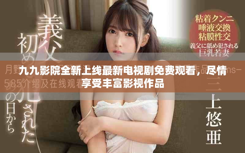 九九影院全新上线最新电视剧免费观看，尽情享受丰富影视作品