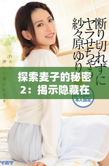 探索麦子的秘密2：揭示隐藏在麦子背后的故事与知识