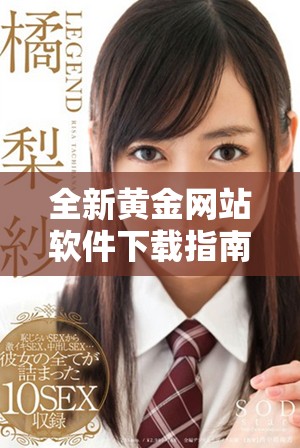全新黄金网站软件下载指南，助你轻松获取最新资源与资讯