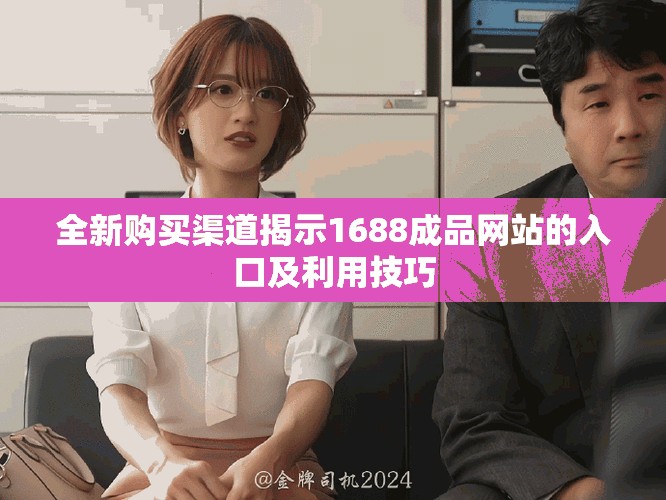 全新购买渠道揭示1688成品网站的入口及利用技巧