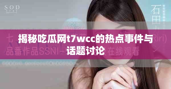 揭秘吃瓜网t7wcc的热点事件与话题讨论