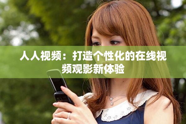 人人视频：打造个性化的在线视频观影新体验