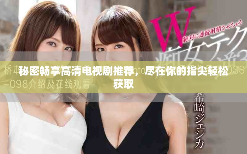 秘密畅享高清电视剧推荐，尽在你的指尖轻松获取