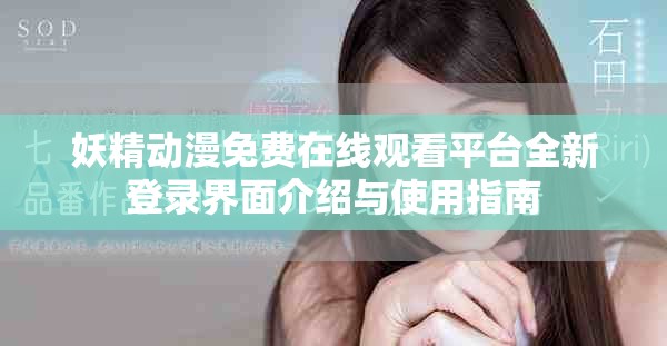 妖精动漫免费在线观看平台全新登录界面介绍与使用指南