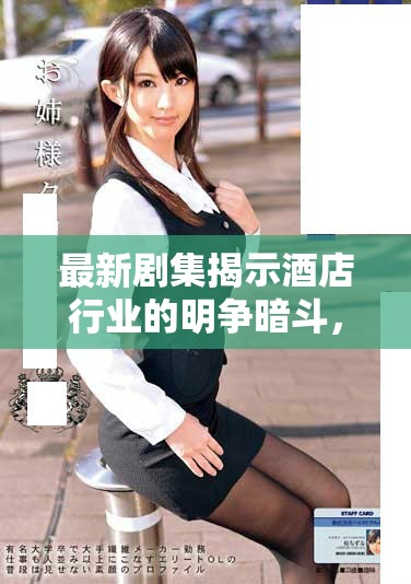 最新剧集揭示酒店行业的明争暗斗，前五集免费欣赏不容错过