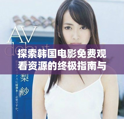 探索韩国电影免费观看资源的终极指南与第四集精彩推荐