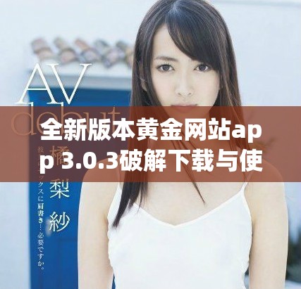 全新版本黄金网站app 3.0.3破解下载与使用指南分享