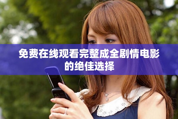 免费在线观看完整成全剧情电影的绝佳选择