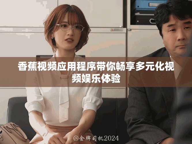 香蕉视频应用程序带你畅享多元化视频娱乐体验