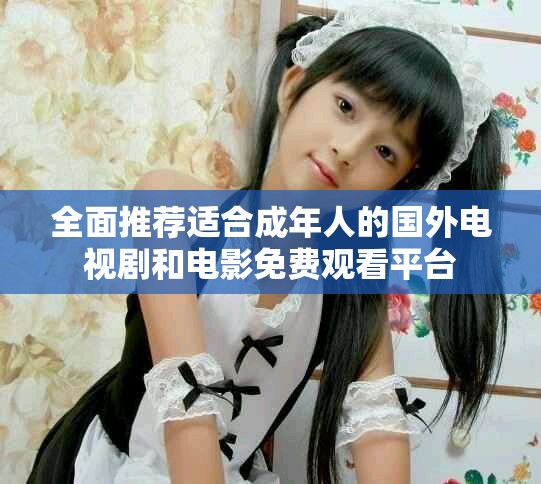 全面推荐适合成年人的国外电视剧和电影免费观看平台