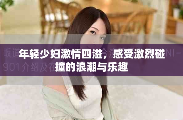 年轻少妇激情四溢，感受激烈碰撞的浪潮与乐趣