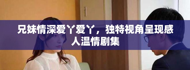 兄妹情深爱丫爱丫，独特视角呈现感人温情剧集