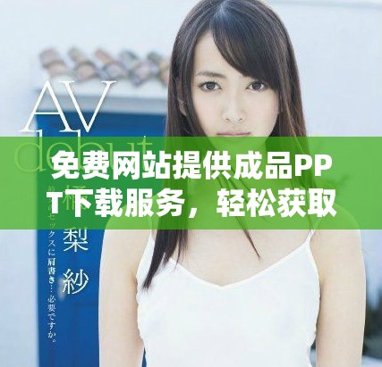 免费网站提供成品PPT下载服务，轻松获取优质课件素材