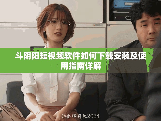 斗阴阳短视频软件如何下载安装及使用指南详解