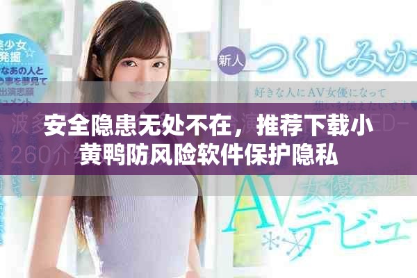安全隐患无处不在，推荐下载小黄鸭防风险软件保护隐私