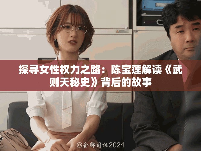 探寻女性权力之路：陈宝莲解读《武则天秘史》背后的故事