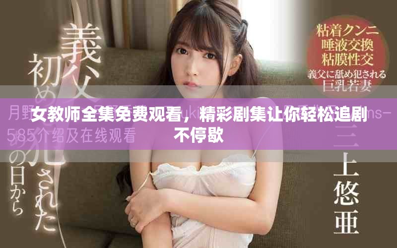 女教师全集免费观看，精彩剧集让你轻松追剧不停歇