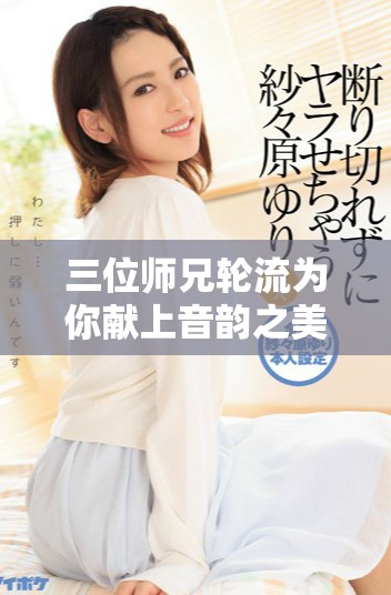 三位师兄轮流为你献上音韵之美的故事全免费阅读