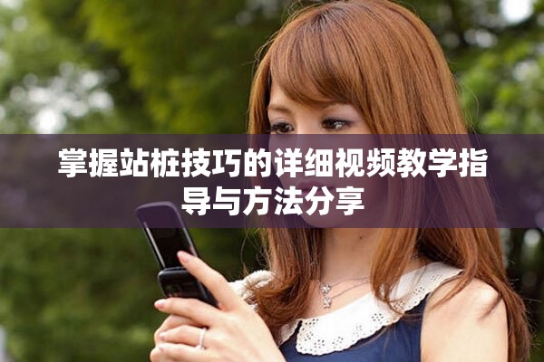 掌握站桩技巧的详细视频教学指导与方法分享