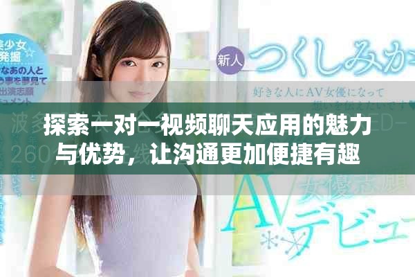 探索一对一视频聊天应用的魅力与优势，让沟通更加便捷有趣
